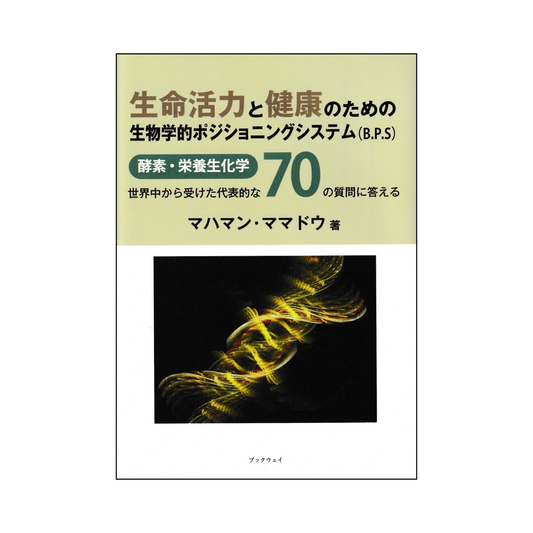 生命活力と健康のための生物学的ポジショニングシステム（B.P.S）酵素・栄養生化学　世界中から受けた代表的な70の質問に答える